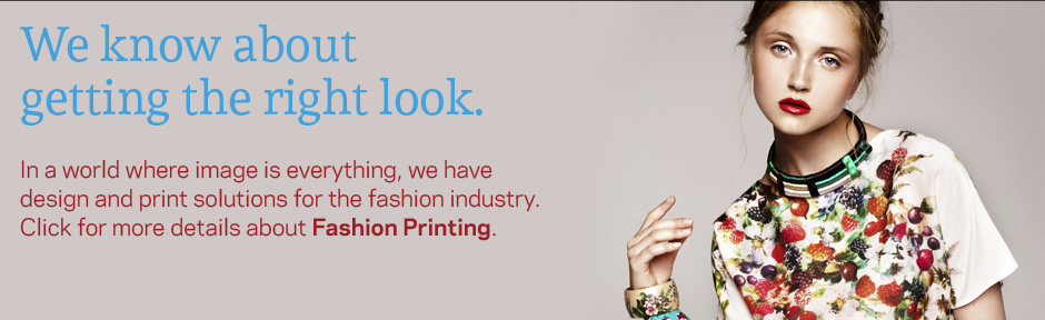 We know about getting the right look. | In a world where image is everything, we have design and print solutions for the fashion industry. Click for more details about Fashion Printing.